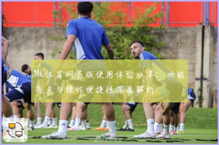 MK体育网页版使用体验分享：功能亮点与操作便捷性深度解析