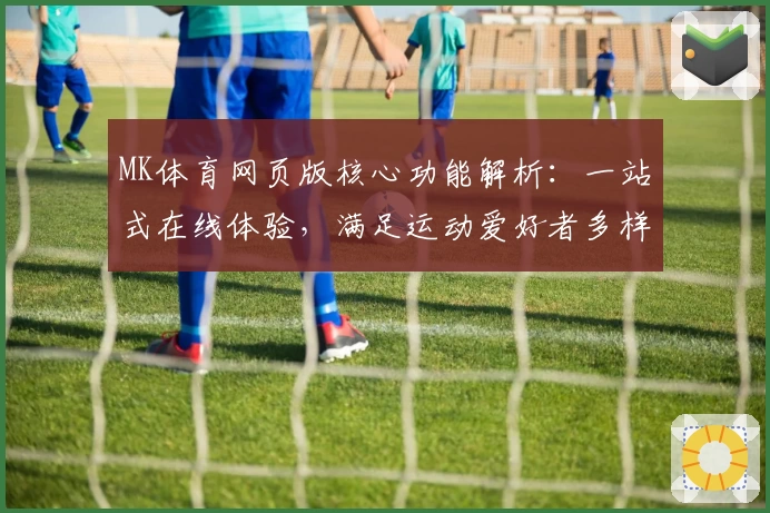 MK体育网页版核心功能解析：一站式在线体验，满足运动爱好者多样化需求