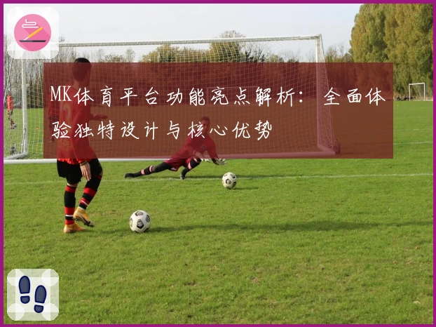 MK体育平台功能亮点解析：全面体验独特设计与核心优势