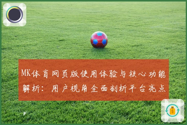 MK体育网页版使用体验与核心功能解析：用户视角全面剖析平台亮点与优势
