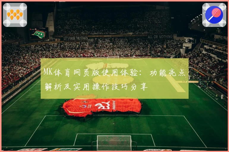 MK体育网页版使用体验：功能亮点解析及实用操作技巧分享