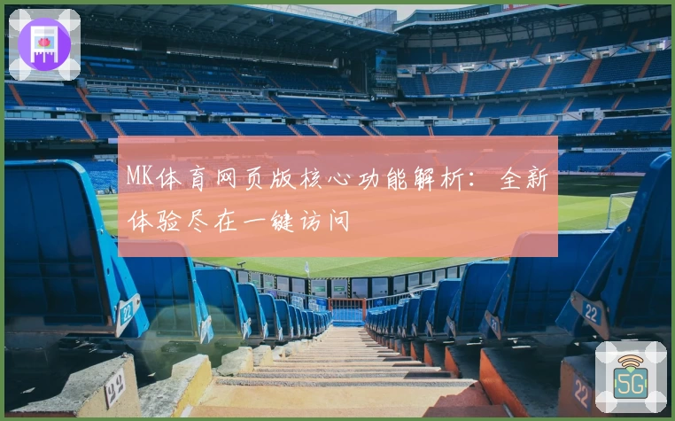 MK体育网页版核心功能解析：全新体验尽在一键访问