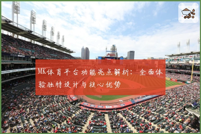 MK体育平台功能亮点解析：全面体验独特设计与核心优势