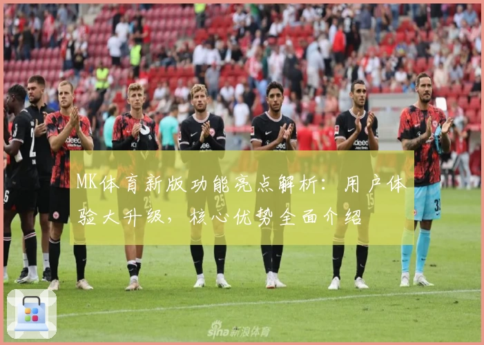 MK体育新版功能亮点解析：用户体验大升级，核心优势全面介绍