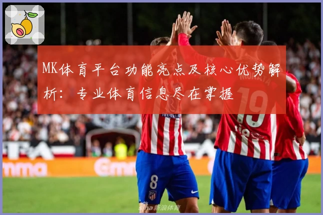 MK体育平台功能亮点及核心优势解析：专业体育信息尽在掌握