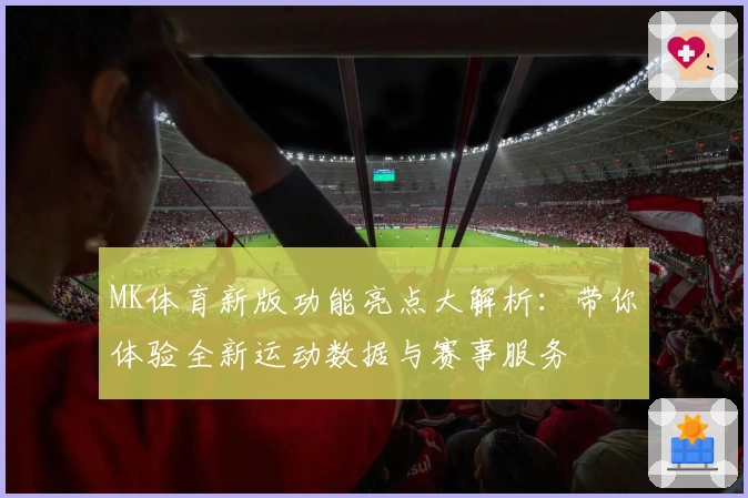 MK体育新版功能亮点大解析：带你体验全新运动数据与赛事服务