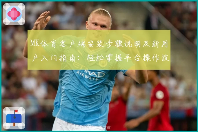 MK体育客户端安装步骤说明及新用户入门指南：轻松掌握平台操作技巧