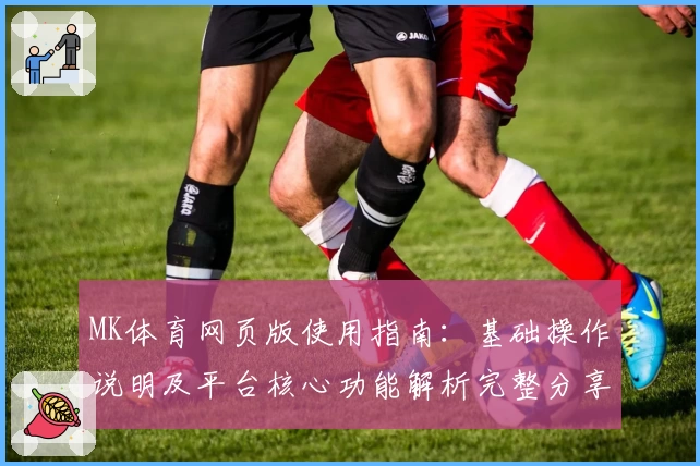 MK体育网页版使用指南：基础操作说明及平台核心功能解析完整分享