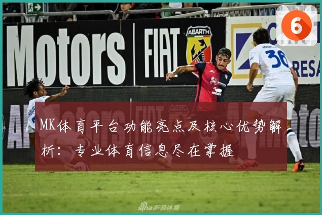 MK体育平台功能亮点及核心优势解析：专业体育信息尽在掌握