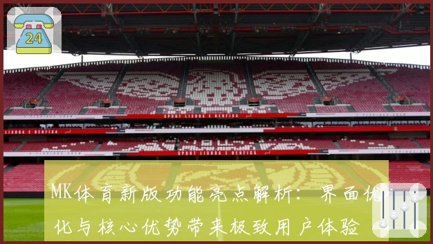 MK体育新版功能亮点解析：界面优化与核心优势带来极致用户体验