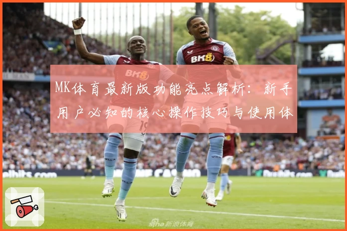 MK体育最新版功能亮点解析：新手用户必知的核心操作技巧与使用体验