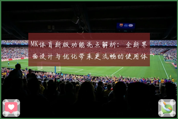 MK体育新版功能亮点解析：全新界面设计与优化带来更流畅的使用体验