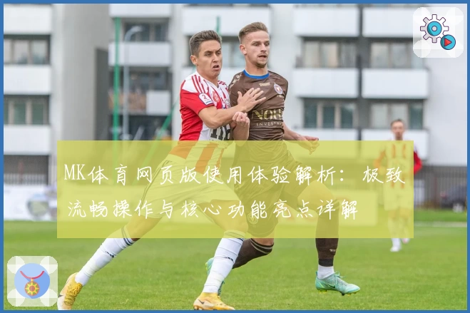 MK体育网页版使用体验解析：极致流畅操作与核心功能亮点详解