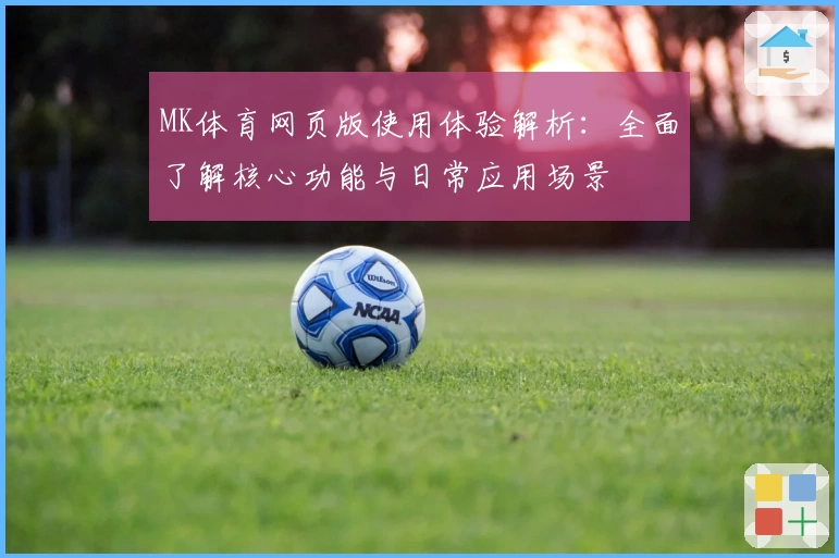MK体育网页版使用体验解析：全面了解核心功能与日常应用场景
